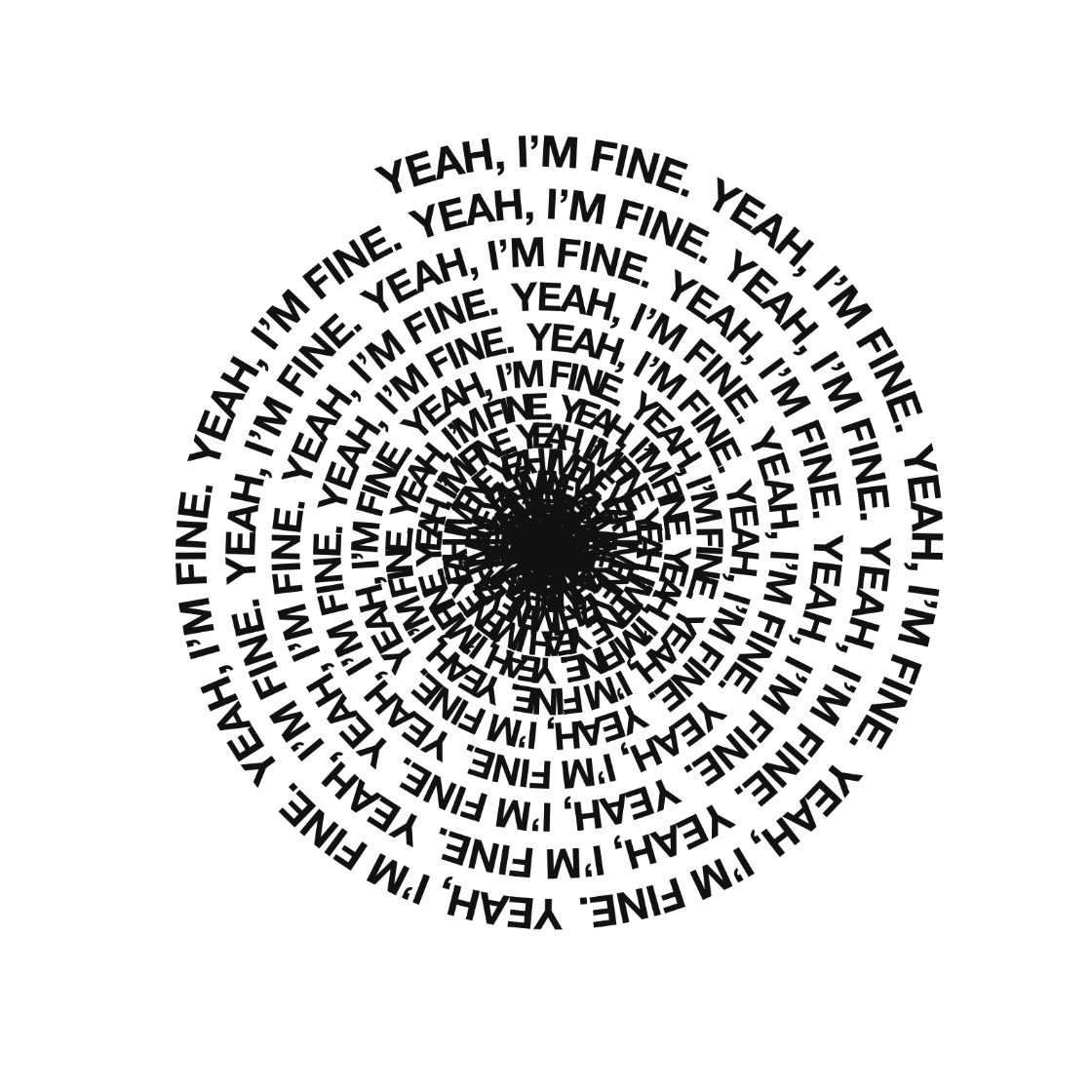 YEAH, I’M FINE follows one continuous spiral on white. The turns pull progressively closer together, overlapping into a dense crosshatched centre.